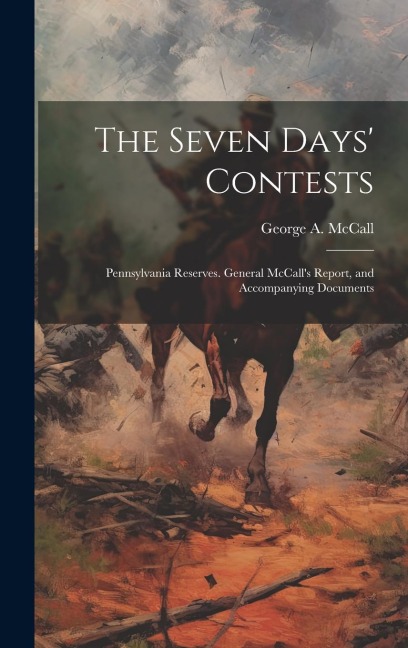 The Seven Days' Contests: Pennsylvania Reserves. General McCall's Report, and Accompanying Documents