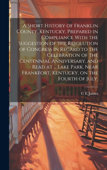 A Short History of Franklin County, Kentucky, Prepared in Compliance With the Suggestion of the Resolution of Congress in Regard to the Celebration of