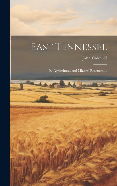 East Tennessee: Its Agricultural and Mineral Resources ..