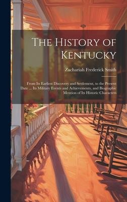 The History of Kentucky: From Its Earliest Discovery and Settlement, to the Present Date ... Its Military Events and Achievements, and Biographic Mention of Its Historic Characters