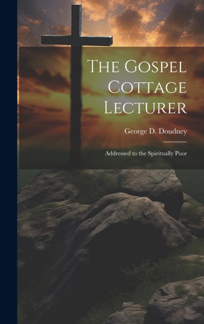 The Gospel Cottage Lecturer: Addressed to the Spiritually Poor