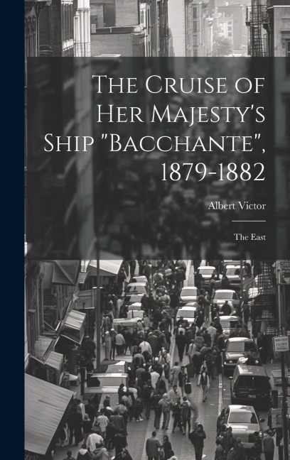The Cruise of Her Majestys Ship Bacchante, 1879-1882: The East