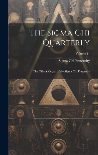 The Sigma Chi Quarterly: The Official Organ of the Sigma Chi Fraternity; Volume 41