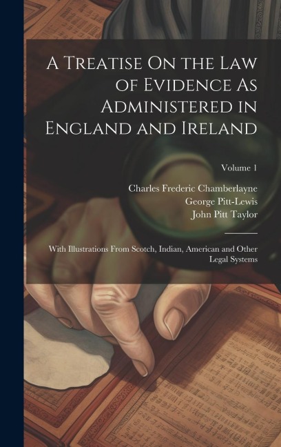 A Treatise On the Law of Evidence As Administered in England and Ireland: With Illustrations From Scotch, Indian, American and Other Legal Systems; Volume 1