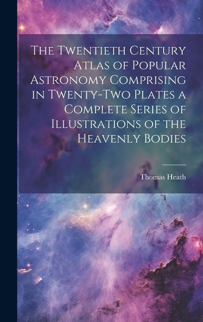 The Twentieth Century Atlas of Popular Astronomy Comprising in Twenty-two Plates a Complete Series of Illustrations of the Heavenly Bodies