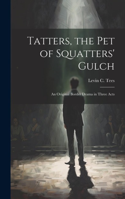 Tatters, the pet of Squatters Gulch; an Original Border Drama in Three Acts
