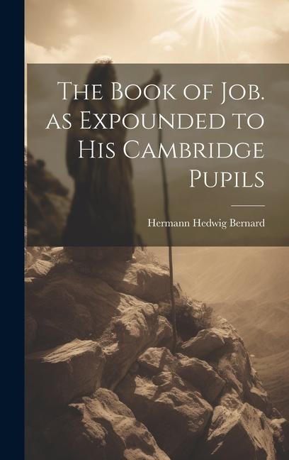 The Book of Job. as Expounded to his Cambridge Pupils