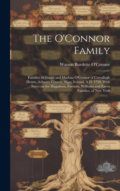 The O'Connor Family; Families of Daniel and Mathias O'Connor of Corsallagh House, Achonry County, Sligo, Ireland, A.D. 1750, With Notes on the Hagador