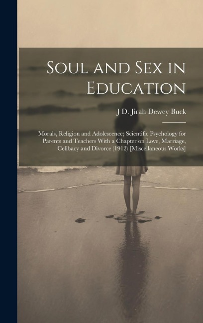 Soul and Sex in Education Morals, Religion and Adolescence; Scientific Psychology for Parents and Teachers With a Chapter on Love, Marriage, Celibacy and Divorce (1912) [Miscellaneous Works]