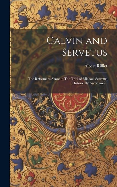 Calvin and Servetus: The Reformers Share in The Trial of Michael Servetus Historically Ascertained.