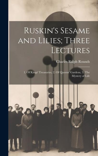 Ruskin's Sesame and Lilies; Three Lectures: 1. Of Kings' Treasuries, 2. Of Queens' Gardens, 3. The Mystery of Life
