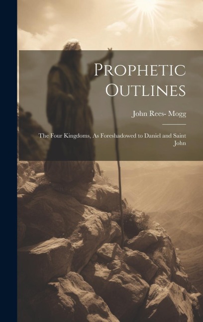 Prophetic Outlines: The Four Kingdoms, As Foreshadowed to Daniel and Saint John