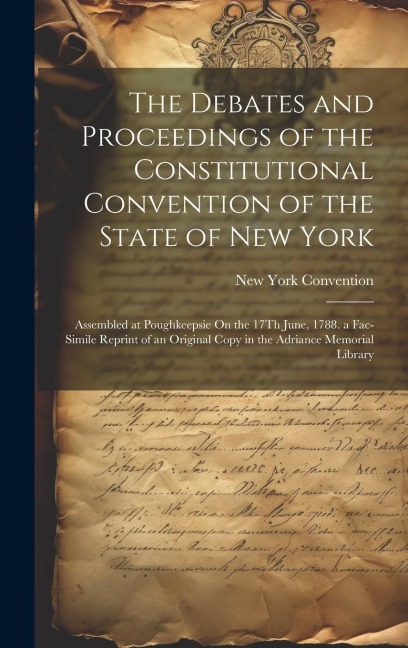 The Debates and Proceedings of the Constitutional Convention of the State of New York: Assembled at Poughkeepsie On the 17Th June, 1788. a Fac-Simile