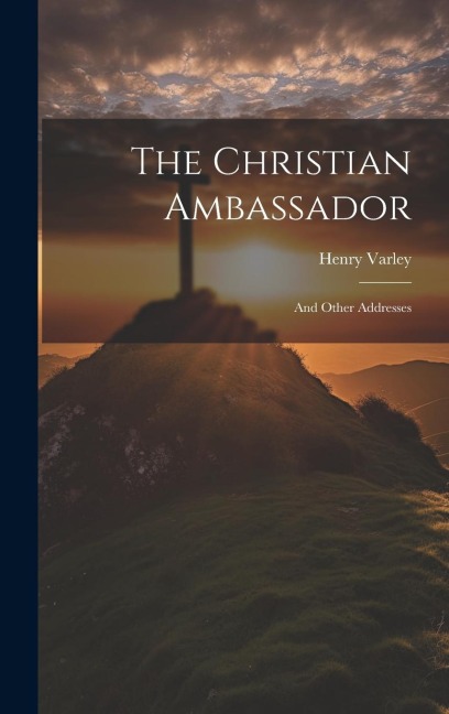 The Christian Ambassador: And Other Addresses