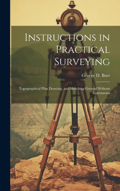 Instructions in Practical Surveying: Topographical Plan Drawing, and Sketching Ground Without Instruments