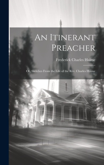 An Itinerant Preacher; Or, Sketches From the Life of the Rev. Charles Haime