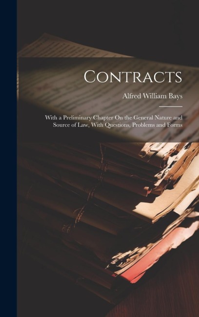 Contracts: With a Preliminary Chapter On the General Nature and Source of Law, With Questions, Problems and Forms