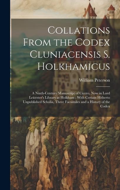 Collations From the Codex Cluniacensis S. Holkhamicus: A Ninth-Century Manuscript of Cicero, Now in Lord Leicester's Library at Holkham; With Certain Hitherto Unpublished Scholia, Three Facsimiles and a History of the Codex
