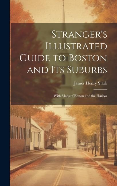 Stranger's Illustrated Guide to Boston and Its Suburbs: With Maps of Boston and the Harbor