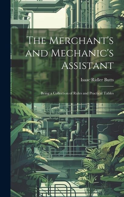 The Merchant's and Mechanic's Assistant: Being a Collection of Rules and Practical Tables