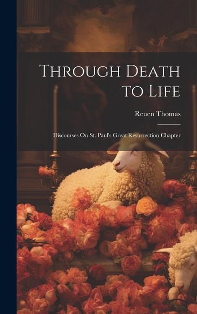 Through Death to Life: Discourses On St. Paul's Great Resurrection Chapter