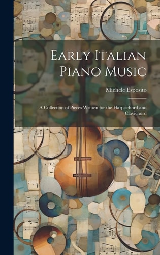 Early Italian Piano Music A Collection of Pieces Written for the Harpsichord and Clavichord