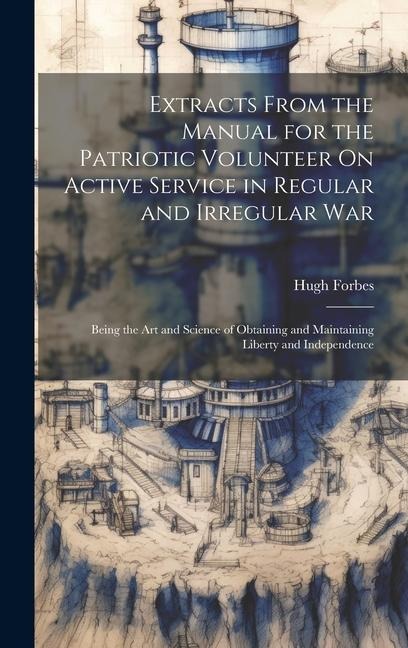 Extracts From the Manual for the Patriotic Volunteer On Active Service in Regular and Irregular War: Being the Art and Science of Obtaining and Mainta