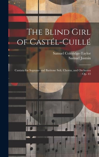 The Blind Girl of Castél-Cuillé: Cantata for Soprano and Baritone Soli, Chorus, and Orchestra: Op. 43
