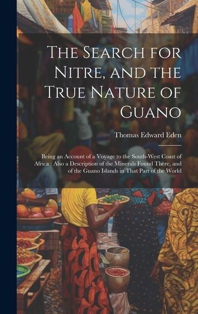 The Search for Nitre, and the True Nature of Guano: Being an Account of a Voyage to the South-West Coast of Africa: Also a Description of the Minerals