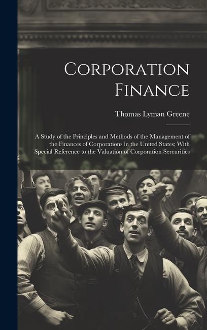 Corporation Finance: A Study of the Principles and Methods of the Management of the Finances of Corporations in the United States; With Spe