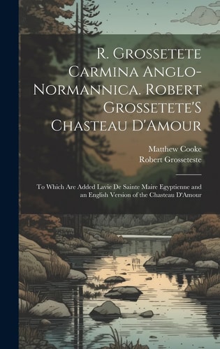 R. Grossetete Carmina Anglo-Normannica. Robert Grossetete'S Chasteau D'Amour To Which Are Added Lavie De Sainte Maire Egyptienne and an English Version of the Chasteau D'Amour