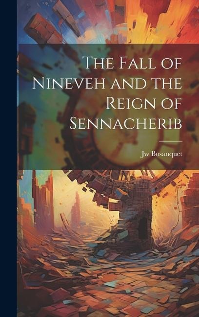 The Fall of Nineveh and the Reign of Sennacherib