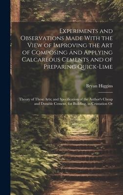 Experiments and Observations Made With the View of Improving the Art of Composing and Applying Calcareous Cements and of Preparing Quick-Lime: Theory of These Arts; and Specification of the Authors Cheap and Durable Cement, for Building, in Crustation Or
