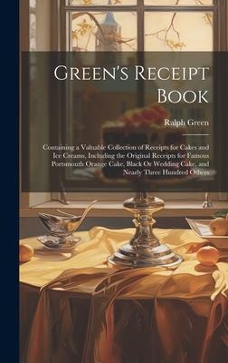 Greens Receipt Book: Containing a Valuable Collection of Receipts for Cakes and Ice Creams, Including the Original Receipts for Famous Port