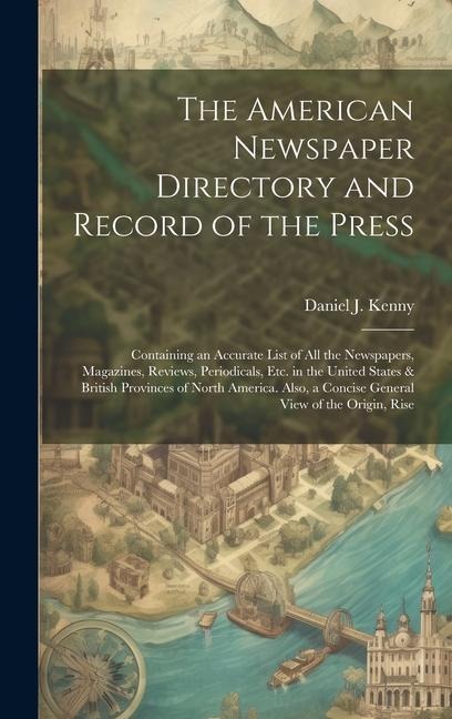 The American Newspaper Directory and Record of the Press: Containing an Accurate List of All the Newspapers, Magazines, Reviews, Periodicals, Etc. in