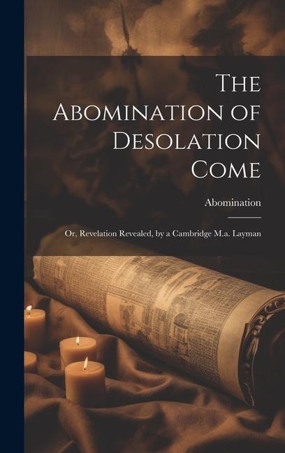 The Abomination of Desolation Come: Or, Revelation Revealed, by a Cambridge M.a. Layman