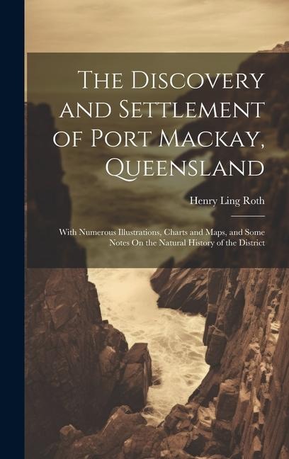 The Discovery and Settlement of Port Mackay, Queensland: With Numerous Illustrations, Charts and Maps, and Some Notes On the Natural History of the District