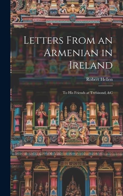Letters From an Armenian in Ireland: To His Friends at Trebisond, &C