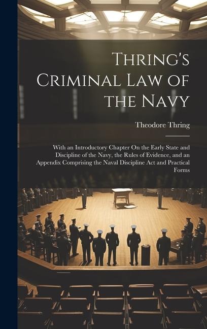 Thrings Criminal Law of the Navy: With an Introductory Chapter On the Early State and Discipline of the Navy, the Rules of Evidence, and an Appendix