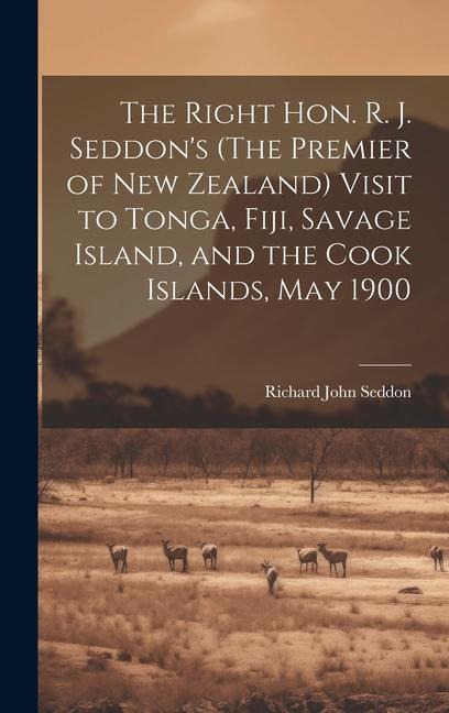 The Right Hon. R. J. Seddons (The Premier of New Zealand) Visit to Tonga, Fiji, Savage Island, and the Cook Islands, May 1900