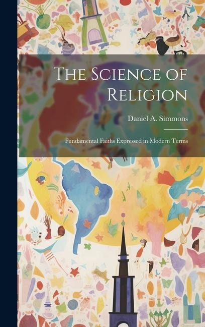 The Science of Religion: Fundamental Faiths Expressed in Modern Terms