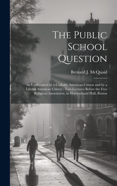 The Public School Question: As Understood by a Catholic American Citizen and by a Liberal American Citizen: Two Lectures Before the Free Religious Association, in Horticultural Hall, Boston