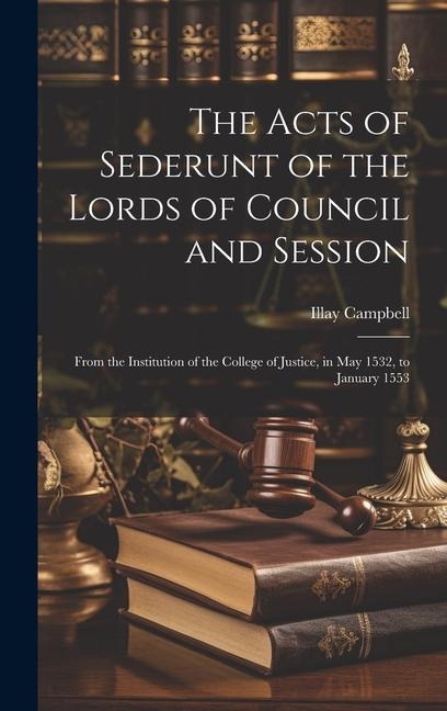 The Acts of Sederunt of the Lords of Council and Session: From the Institution of the College of Justice, in May 1532, to January 1553