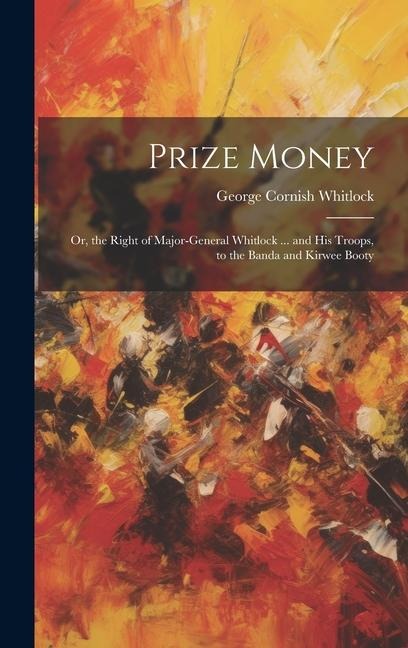 Prize Money: Or, the Right of Major-General Whitlock ... and His Troops, to the Banda and Kirwee Booty
