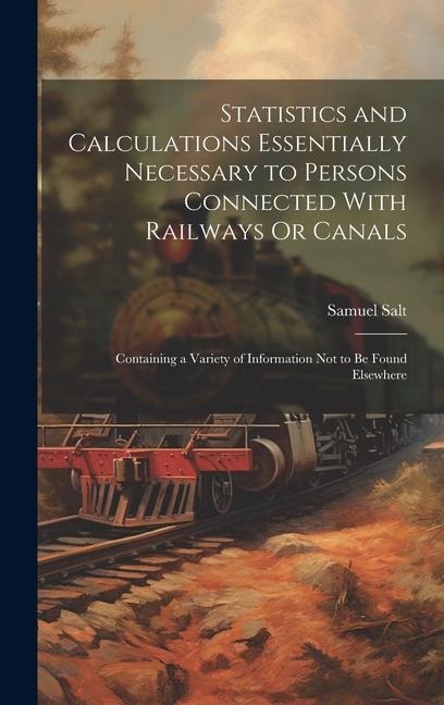 Statistics and Calculations Essentially Necessary to Persons Connected With Railways Or Canals: Containing a Variety of Information Not to Be Found Elsewhere