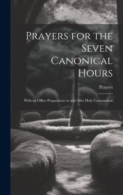 Prayers for the Seven Canonical Hours: With an Office Preparatory to and After Holy Communion