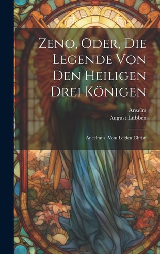 Zeno, Oder, Die Legende Von Den Heiligen Drei Königen Ancelmus, Vom Leiden Christi