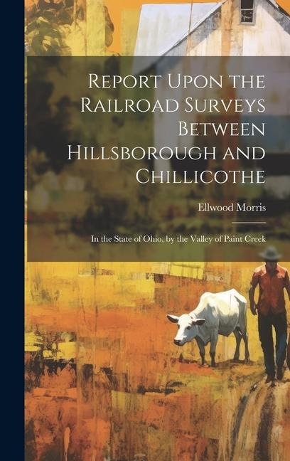 Report Upon the Railroad Surveys Between Hillsborough and Chillicothe: In the State of Ohio, by the Valley of Paint Creek