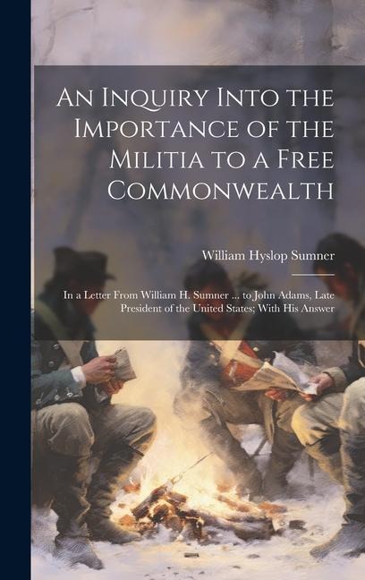 An Inquiry Into the Importance of the Militia to a Free Commonwealth: In a Letter From William H. Sumner ... to John Adams, Late President of the United States; With His Answer