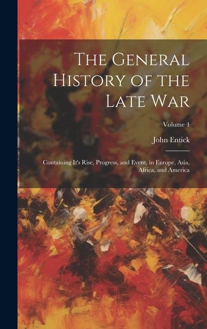 The General History of the Late War: Containing Its Rise, Progress, and Event, in Europe, Asia, Africa, and America; Volume 4
